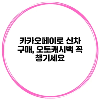 카카오페이로 신차 구매, 오토캐시백 꼭 챙기세요
