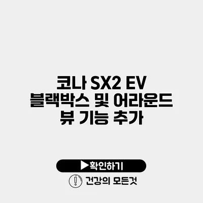 코나 SX2 EV 블랙박스 및 어라운드 뷰 기능 추가