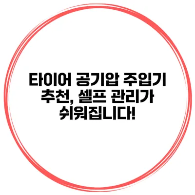 타이어 공기압 주입기 추천, 셀프 관리가 쉬워집니다!