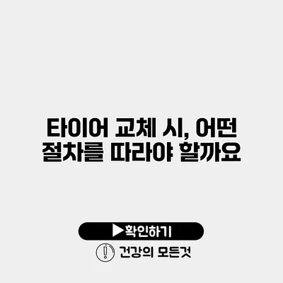 타이어 교체 시, 어떤 절차를 따라야 할까요?