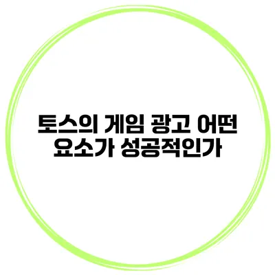 토스의 게임 광고 어떤 요소가 성공적인가?