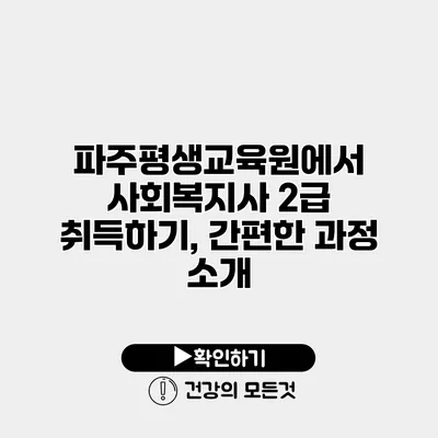 파주평생교육원에서 사회복지사 2급 취득하기, 간편한 과정 소개