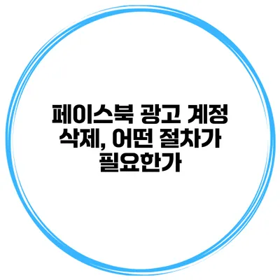페이스북 광고 계정 삭제, 어떤 절차가 필요한가?