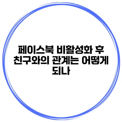 페이스북 비활성화 후 친구와의 관계는 어떻게 되나?