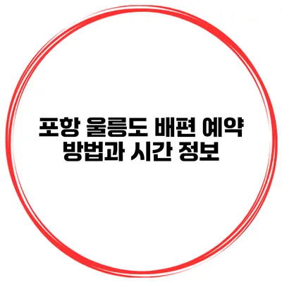 포항 울릉도 배편 예약 방법과 시간 정보