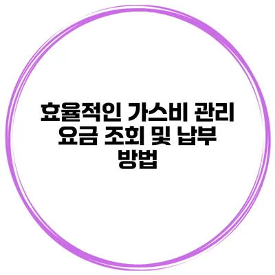 효율적인 가스비 관리 요금 조회 및 납부 방법
