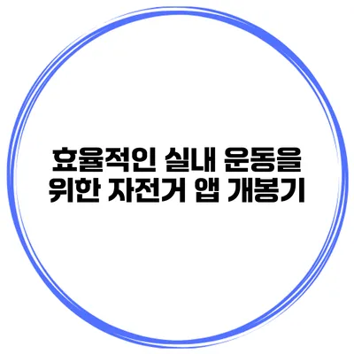 효율적인 실내 운동을 위한 자전거 앱 개봉기